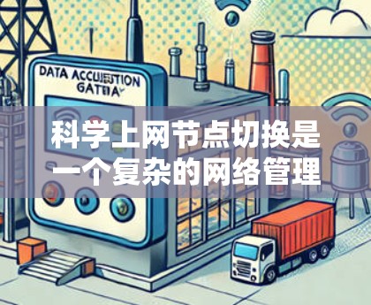 科学上网节点切换是一个复杂的网络管理过程，涉及多个关键步骤和工具。以下是一个清晰、有条理的指南，帮助你理解和操作科学网关和网络资源