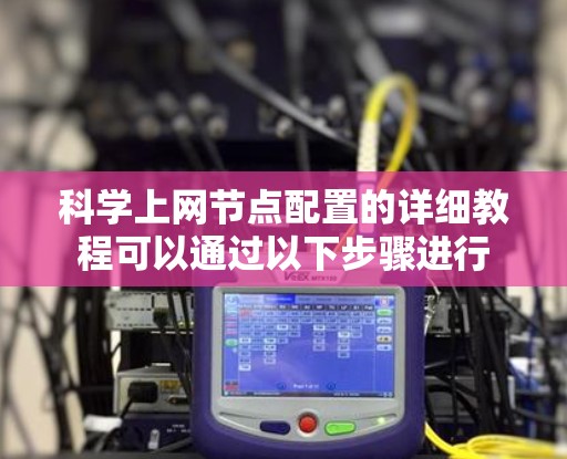 科学上网节点配置的详细教程可以通过以下步骤进行 科学上网节点配置的详细教程可以通过以下步骤进行