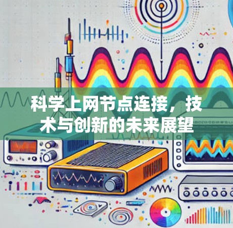 科学上网节点连接,技术与创新的未来展望 科学上网节点连接,技术与创新的未来展望
