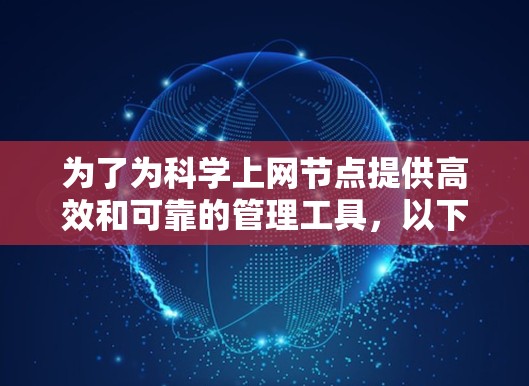 为了为科学上网节点提供高效和可靠的管理工具，以下是一个有条理的推荐列表，帮助用户做出明智的选择