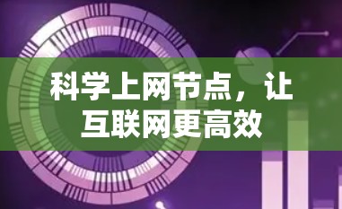 科学上网节点,让互联网更高效 科学上网节点,让互联网更高效